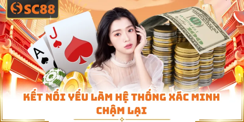 Nạp Tiền SC88 - Trong 3 Giây Với Tỷ Lệ Thành Công 99% 8 Kết nối yếu làm hệ thống xác minh chậm lại